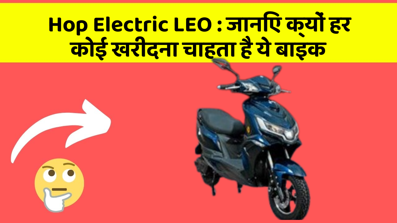 Hop Electric LEO : जानिए क्यों हर कोई खरीदना चाहता है ये बाइक