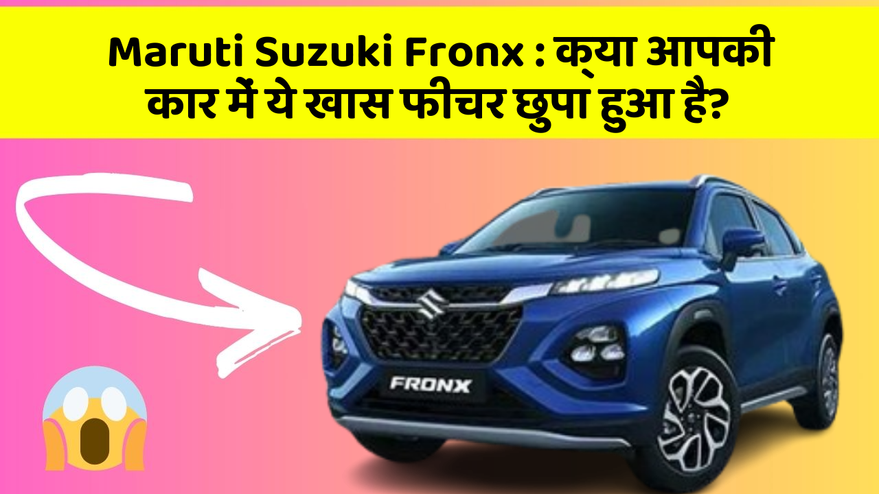 Maruti Suzuki Fronx : क्या आपकी कार में ये खास फीचर छुपा हुआ है?