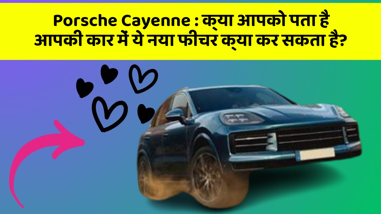Porsche Cayenne : क्या आपको पता है आपकी कार में ये नया फीचर क्या कर सकता है?