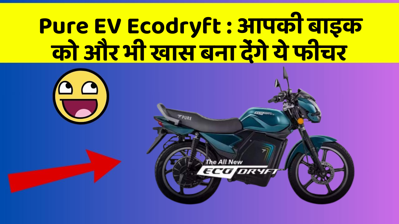 Pure EV Ecodryft : आपकी बाइक को और भी खास बना देंगे ये फीचर
