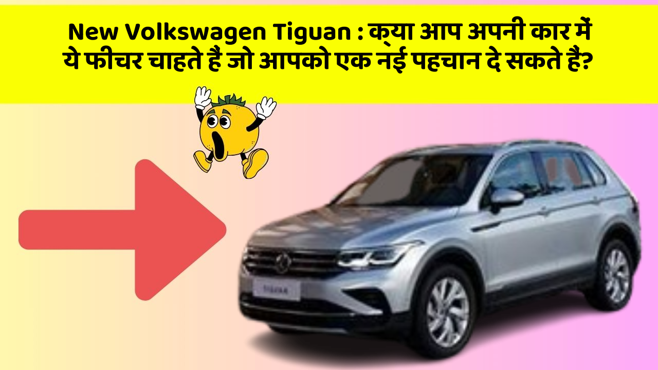 New Volkswagen Tiguan : क्या आप अपनी कार में ये फीचर चाहते हैं जो आपको एक नई पहचान दे सकते हैं?