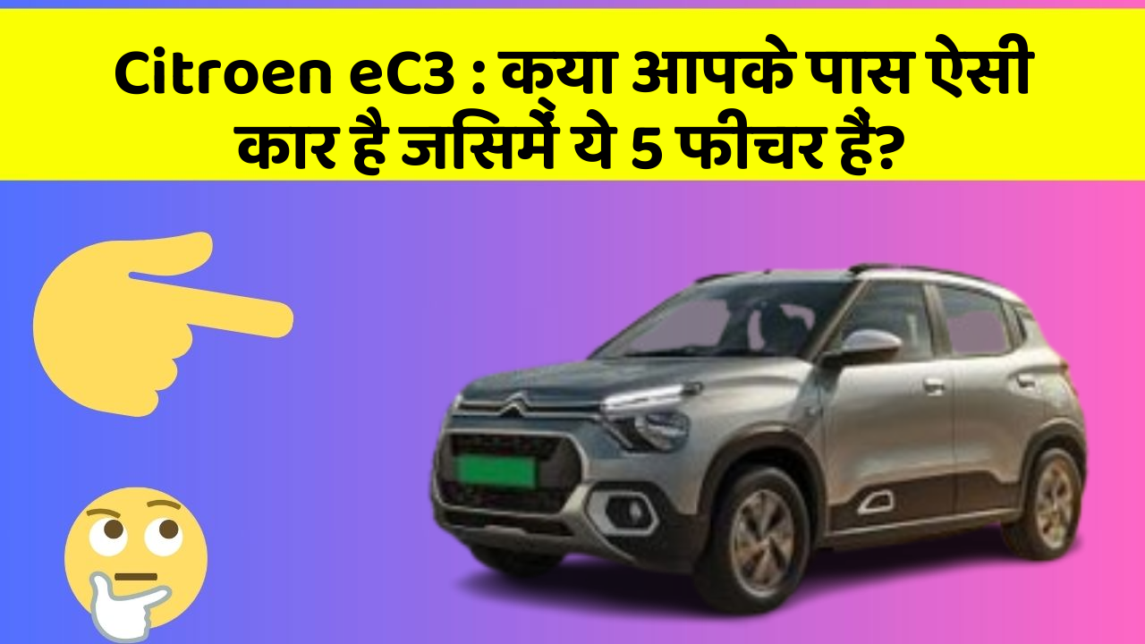 Citroen eC3 : क्या आपके पास ऐसी कार है जिसमें ये 5 फीचर हैं?