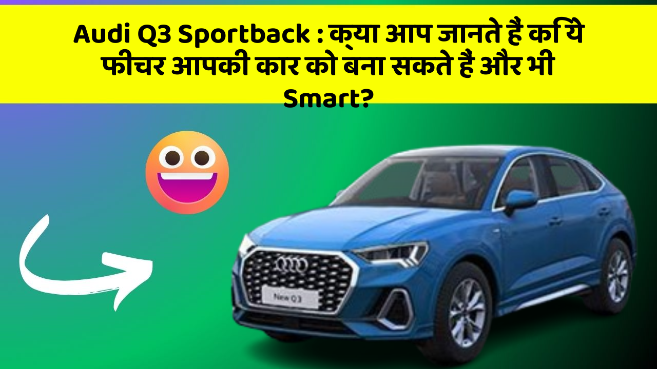 Audi Q3 Sportback: क्या आप जानते हैं कि ये फीचर आपकी कार को बना सकते हैं और भी Smart?