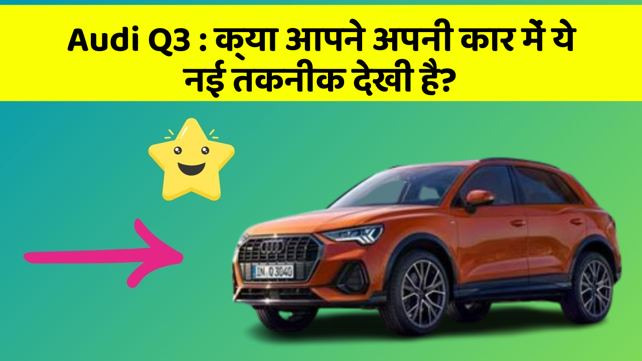 Audi Q3: क्या आपने अपनी कार में ये नई तकनीक देखी है?