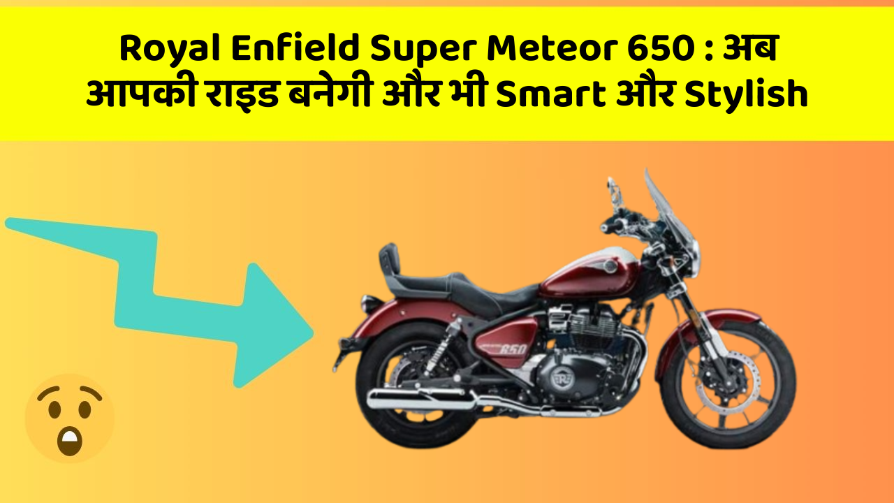 Royal Enfield Super Meteor 650: अब आपकी राइड बनेगी और भी Smart और Stylish