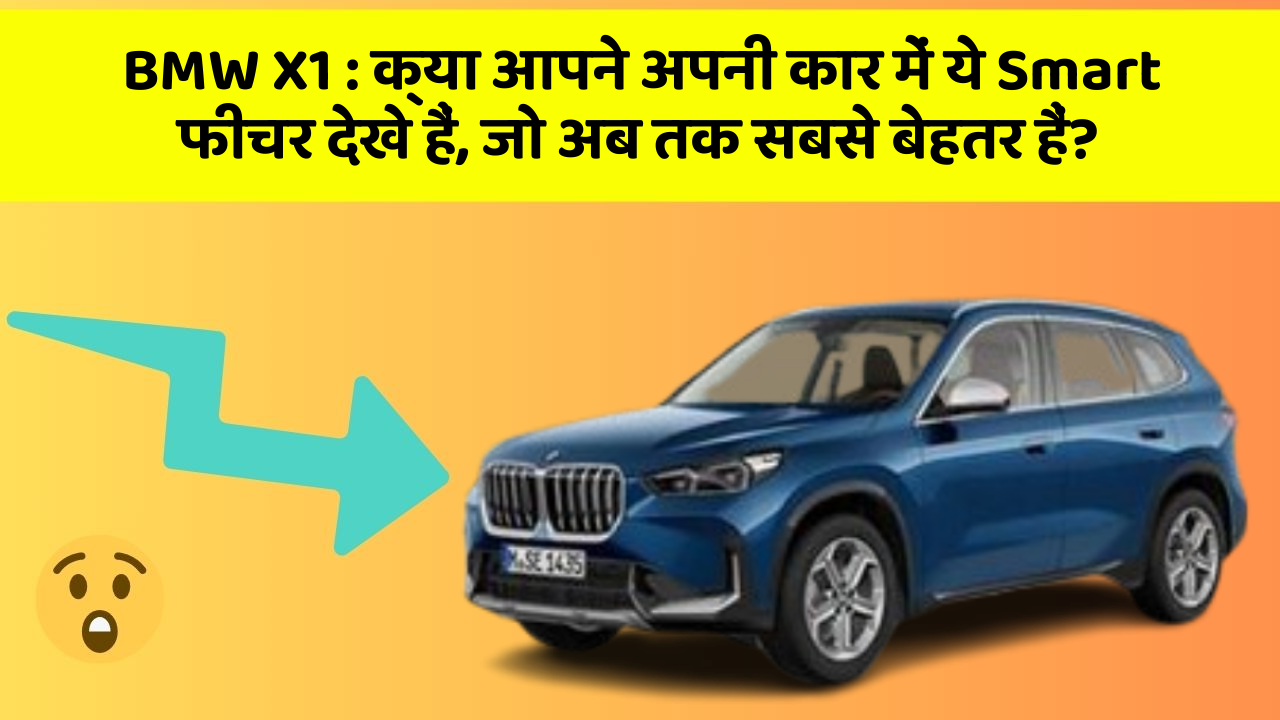 BMW X1 : क्या आपने अपनी कार में ये Smart फीचर देखे हैं, जो अब तक सबसे बेहतर हैं?
