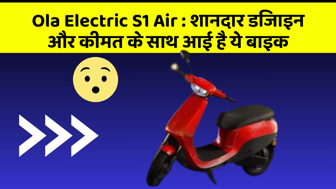 Ola Electric S1 Air : शानदार डिजाइन और कीमत के साथ आई है ये बाइक